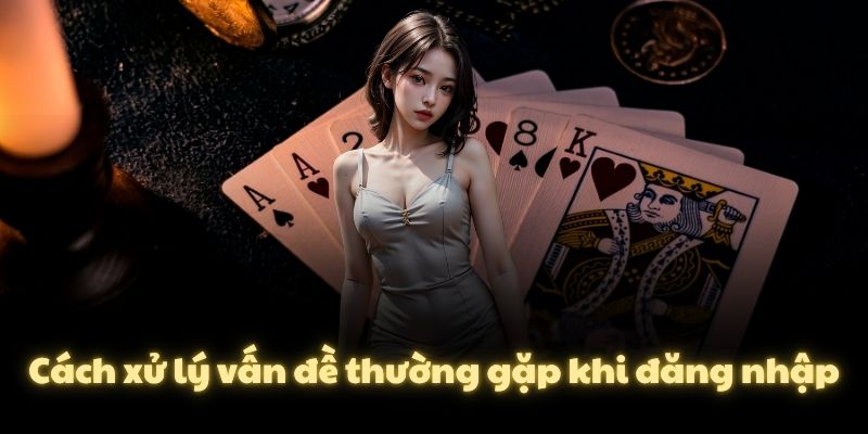 Cách xử lý vấn đề thường gặp khi đăng nhập