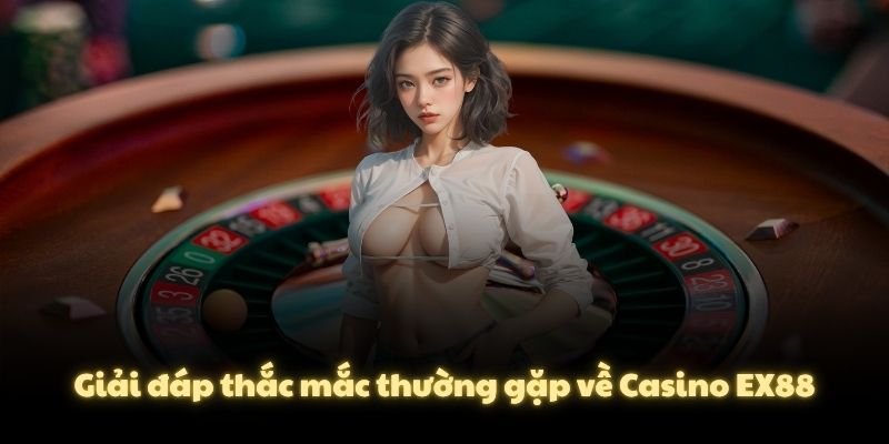 Giải đáp thắc mắc thường gặp về Casino EX88