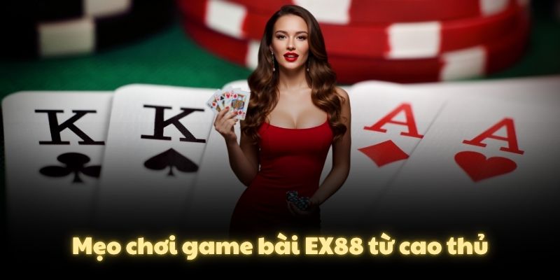 Mẹo chơi game bài EX88 từ cao thủ
