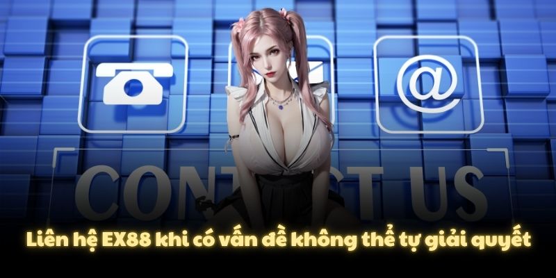 Liên hệ EX88 khi có vấn đề không thể tự giải quyết