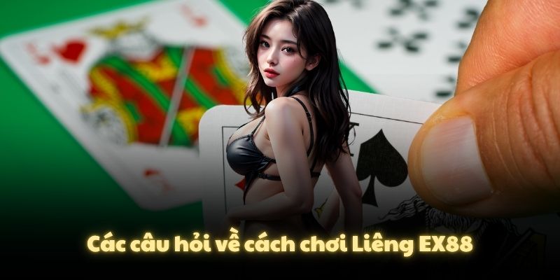 Các câu hỏi về cách chơi Liêng EX88